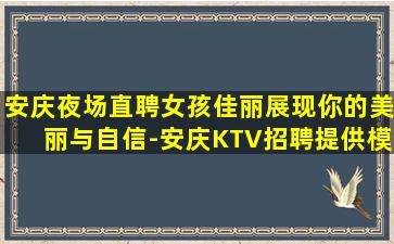 安庆夜场直聘女孩佳丽展现你的美丽与自信-安庆KTV招聘提供模特宾馆式住宿